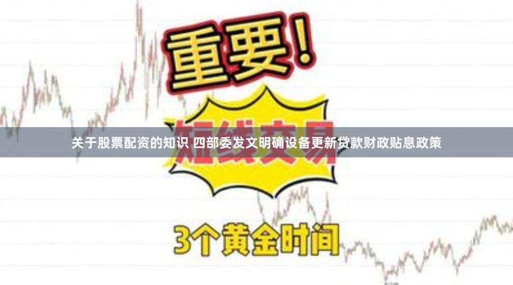 关于股票配资的知识 四部委发文明确设备更新贷款财政贴息政策