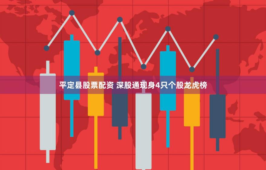 平定县股票配资 深股通现身4只个股龙虎榜