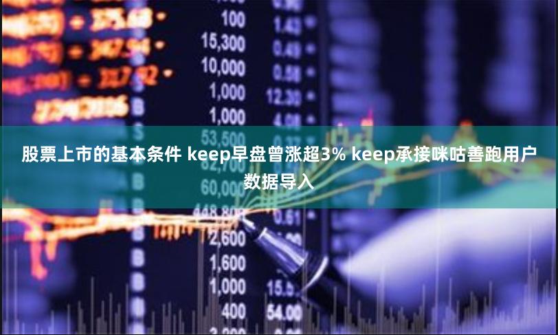 股票上市的基本条件 keep早盘曾涨超3% keep承接咪咕善跑用户数据导入