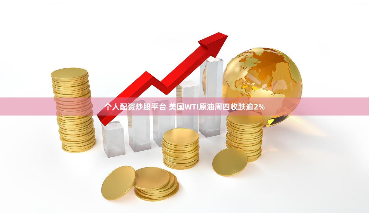 个人配资炒股平台 美国WTI原油周四收跌逾2%