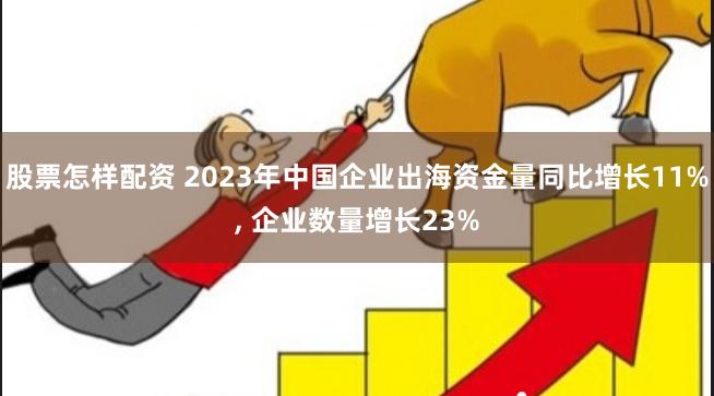 股票怎样配资 2023年中国企业出海资金量同比增长11%, 企业数量增长23%