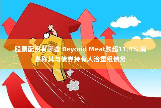 股票配资有哪些 Beyond Meat跌超11.4% 消息称其与债券持有人洽重组债务