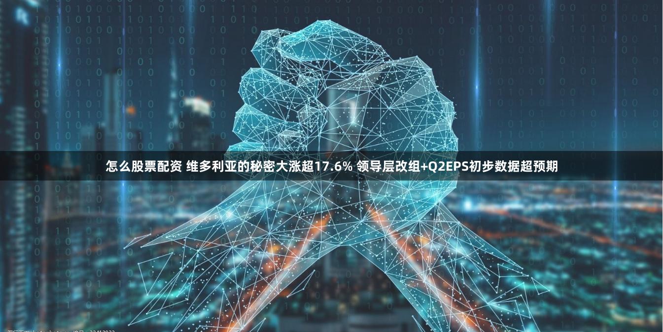 怎么股票配资 维多利亚的秘密大涨超17.6% 领导层改组+Q2EPS初步数据超预期