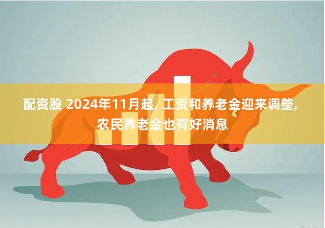 配资股 2024年11月起, 工资和养老金迎来调整, 农民养老金也有好消息