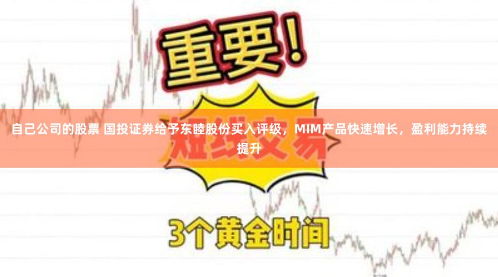 自己公司的股票 国投证券给予东睦股份买入评级，MIM产品快速增长，盈利能力持续提升