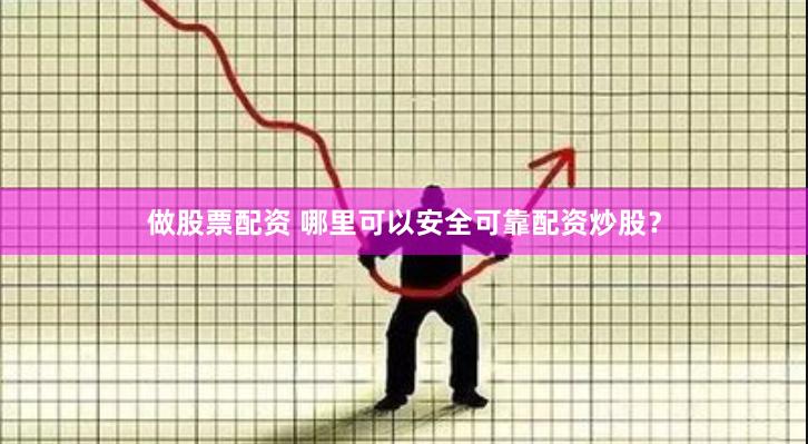 做股票配资 哪里可以安全可靠配资炒股？