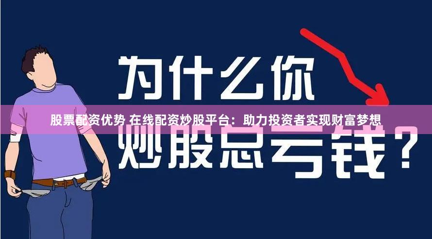 股票配资优势 在线配资炒股平台：助力投资者实现财富梦想