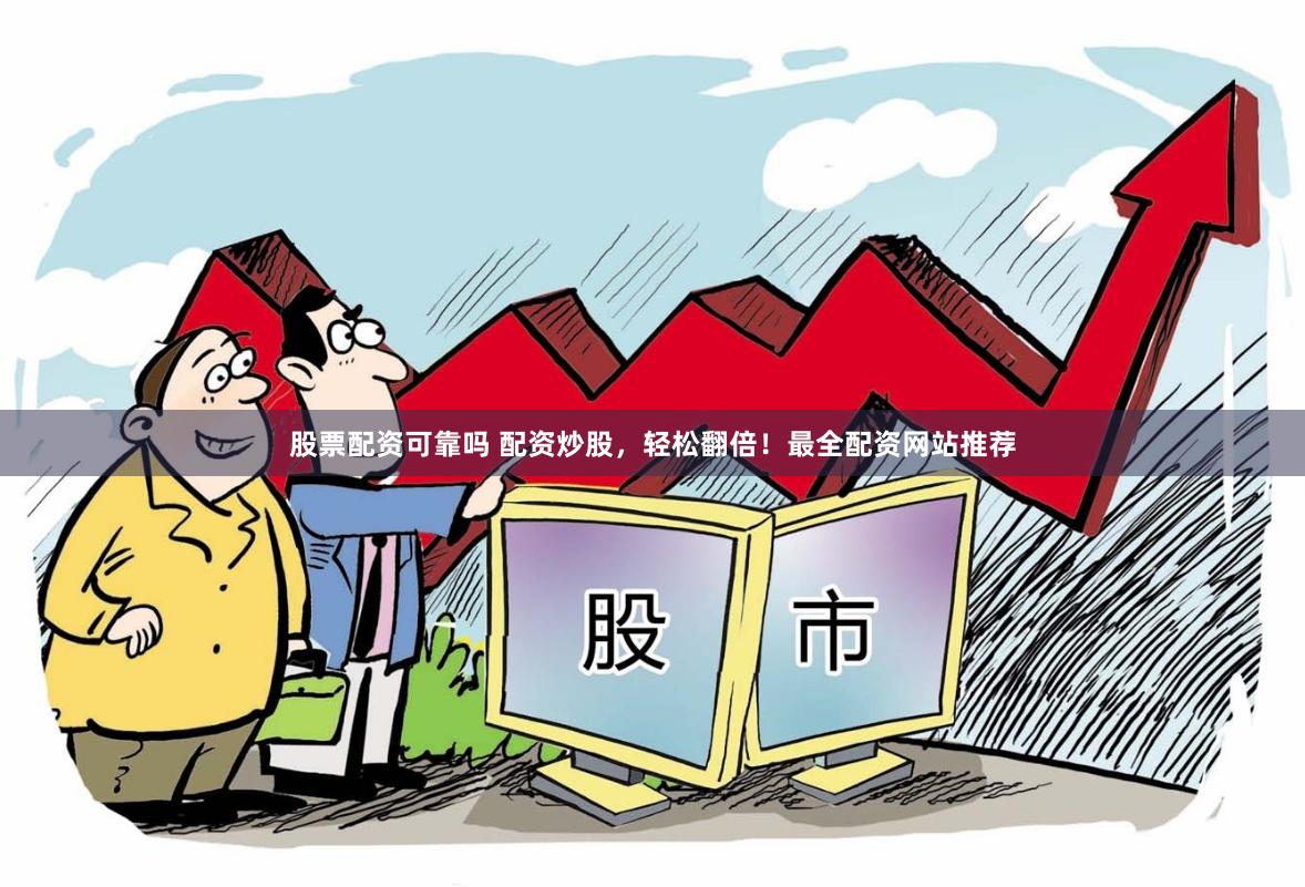 股票配资可靠吗 配资炒股，轻松翻倍！最全配资网站推荐