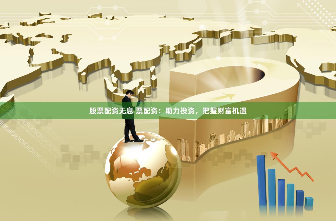 股票配资无息 票配资：助力投资，把握财富机遇