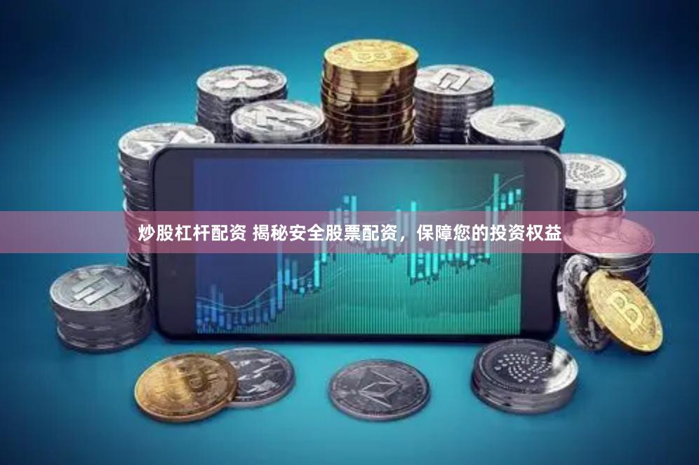 炒股杠杆配资 揭秘安全股票配资，保障您的投资权益