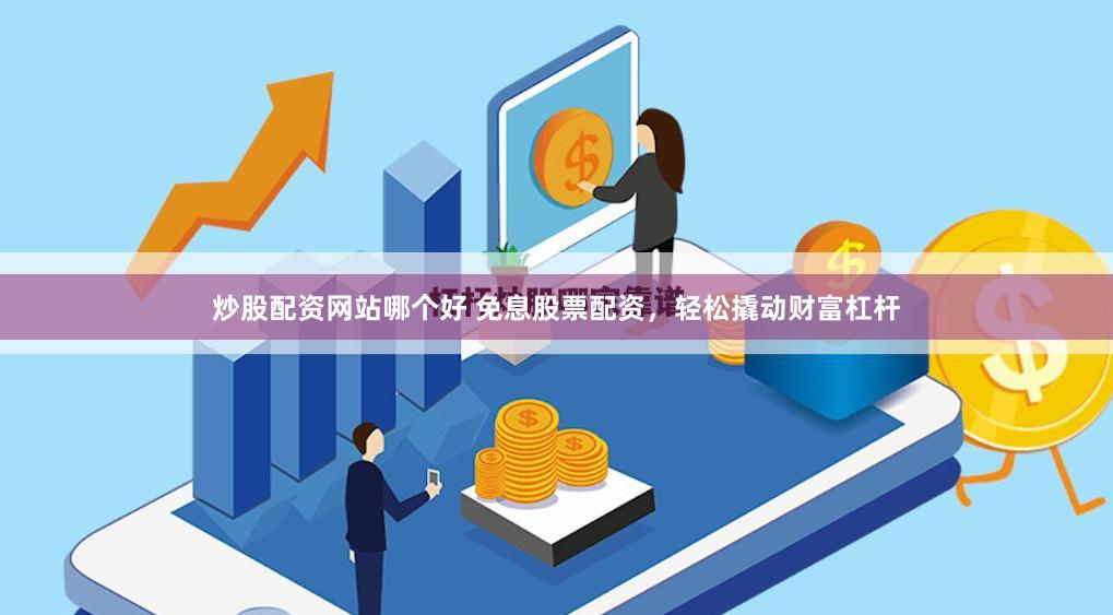 炒股配资网站哪个好 免息股票配资，轻松撬动财富杠杆