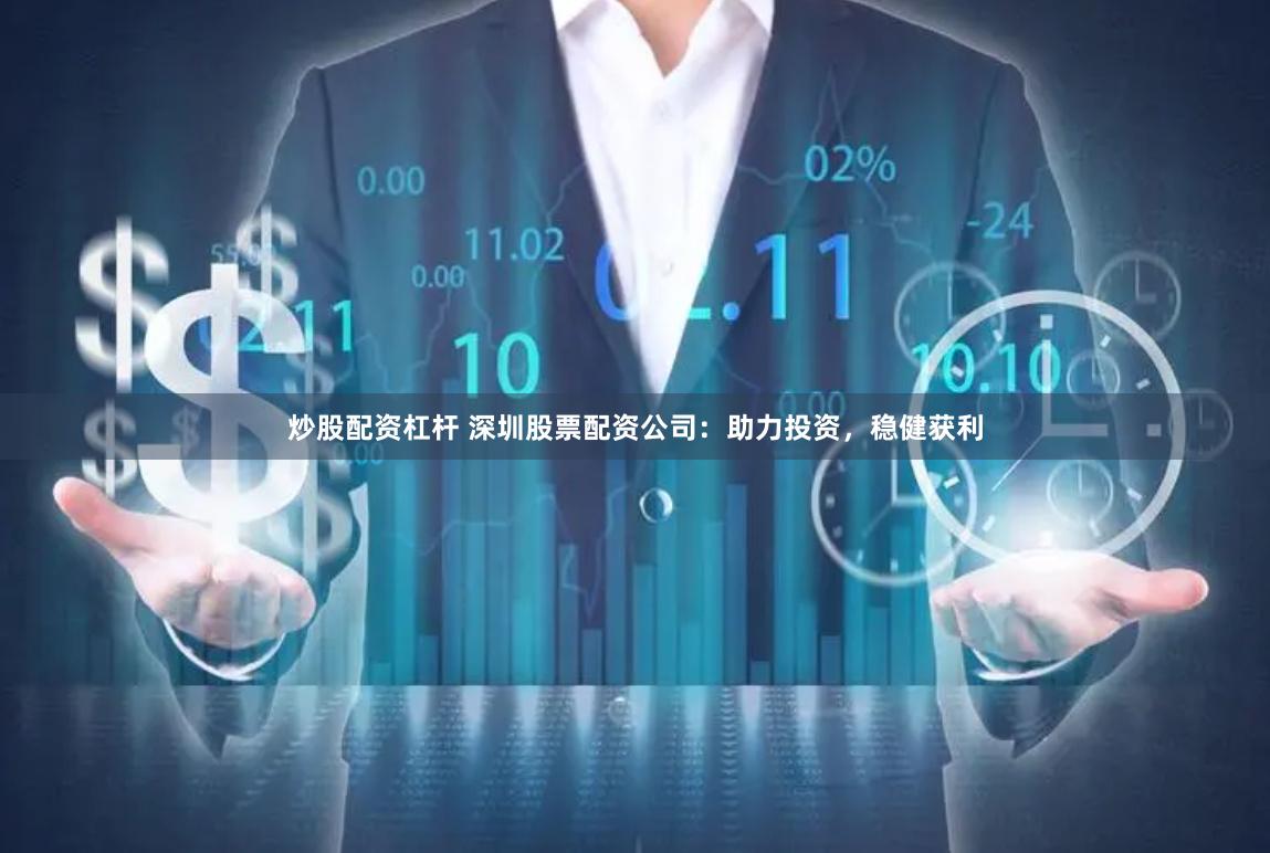 炒股配资杠杆 深圳股票配资公司：助力投资，稳健获利