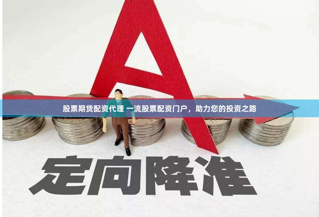 股票期货配资代理 一流股票配资门户，助力您的投资之路