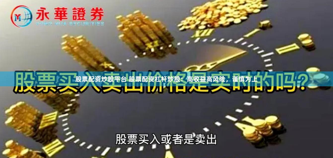 股票配资炒股平台 股票配资杠杆炒股：高收益高风险，谨慎为上