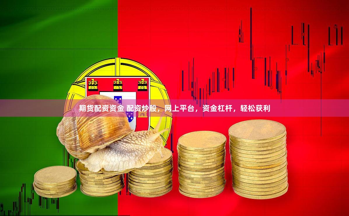 期货配资资金 配资炒股，网上平台，资金杠杆，轻松获利