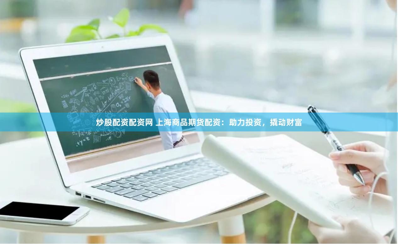 炒股配资配资网 上海商品期货配资：助力投资，撬动财富