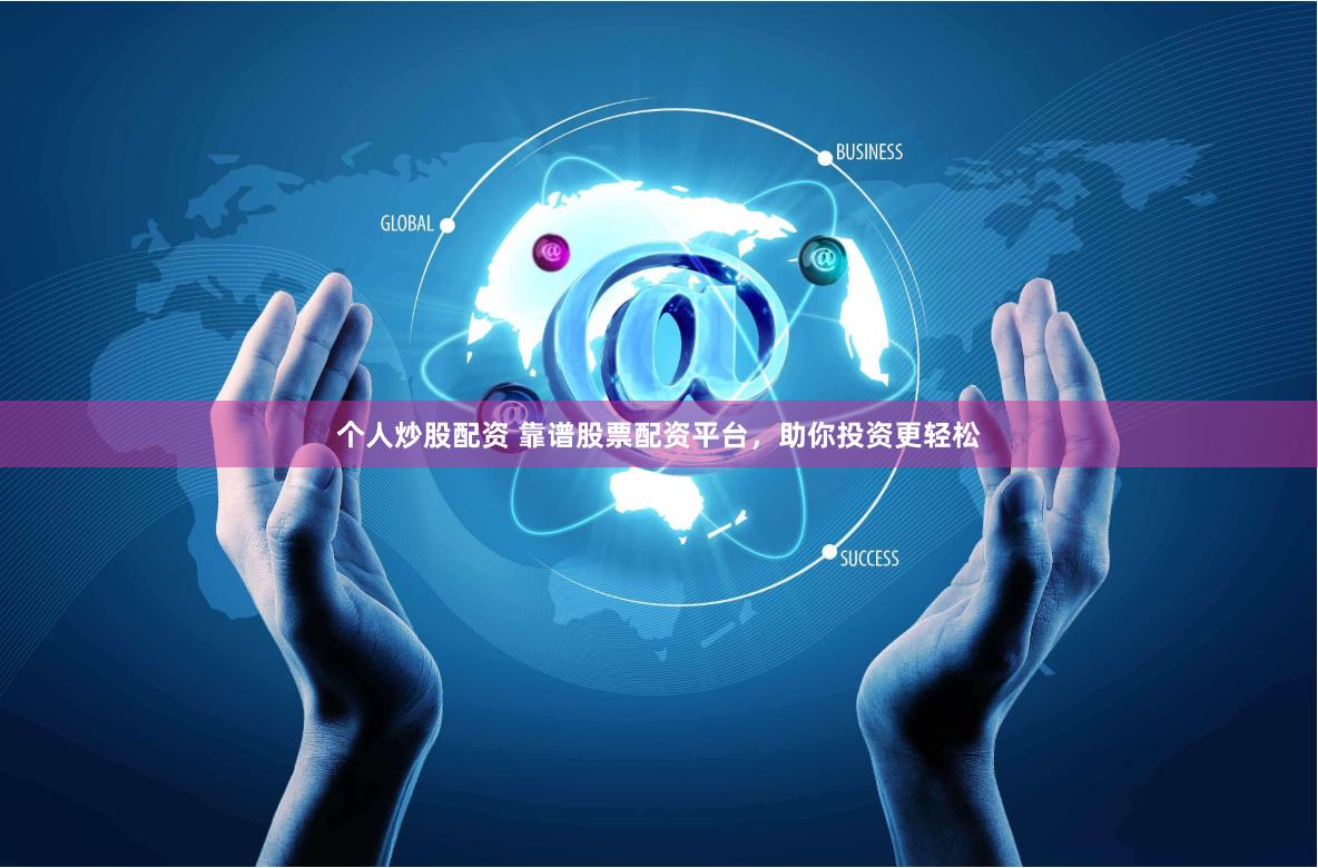 个人炒股配资 靠谱股票配资平台，助你投资更轻松