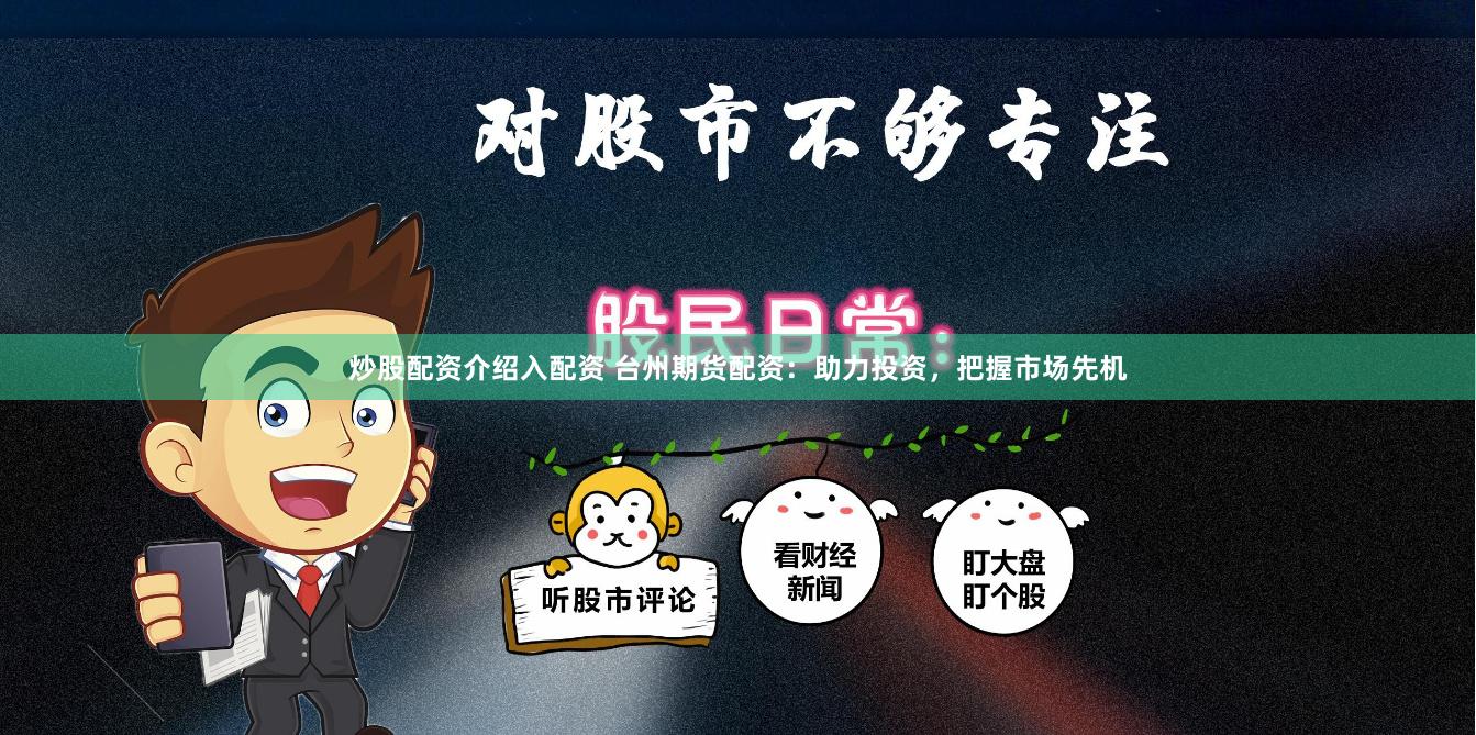 炒股配资介绍入配资 台州期货配资：助力投资，把握市场先机