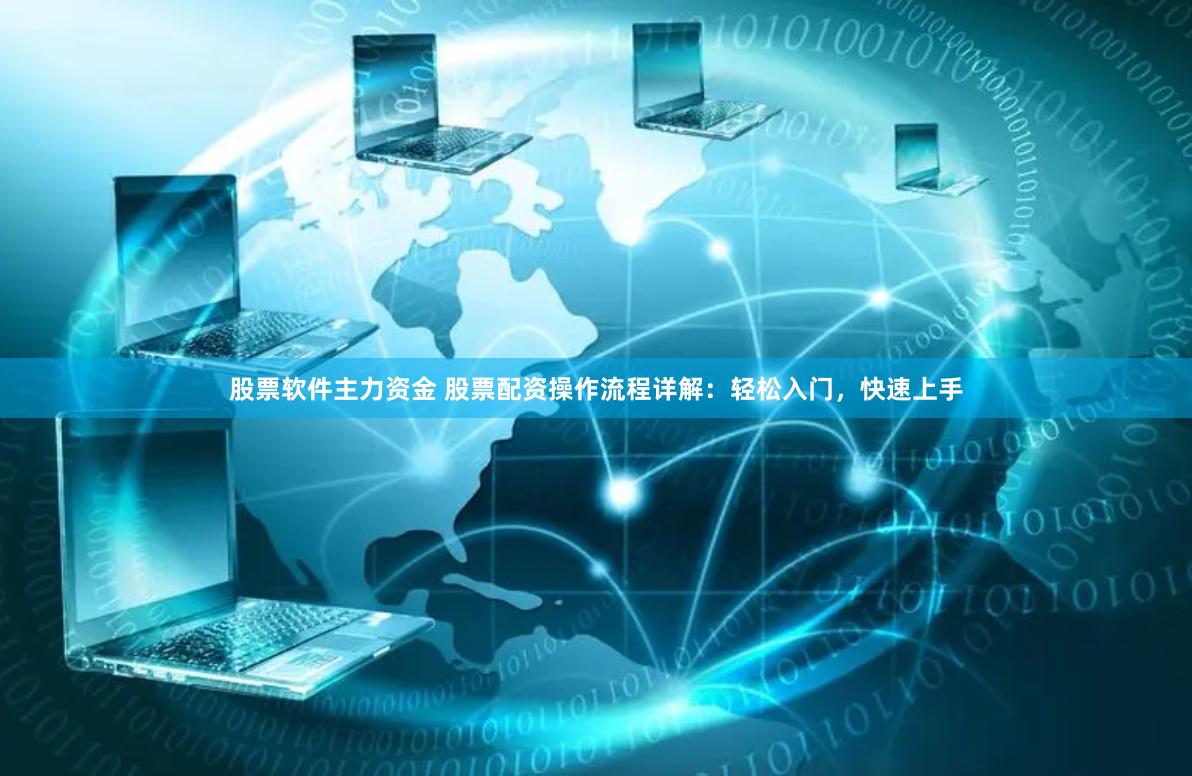 股票软件主力资金 股票配资操作流程详解：轻松入门，快速上手