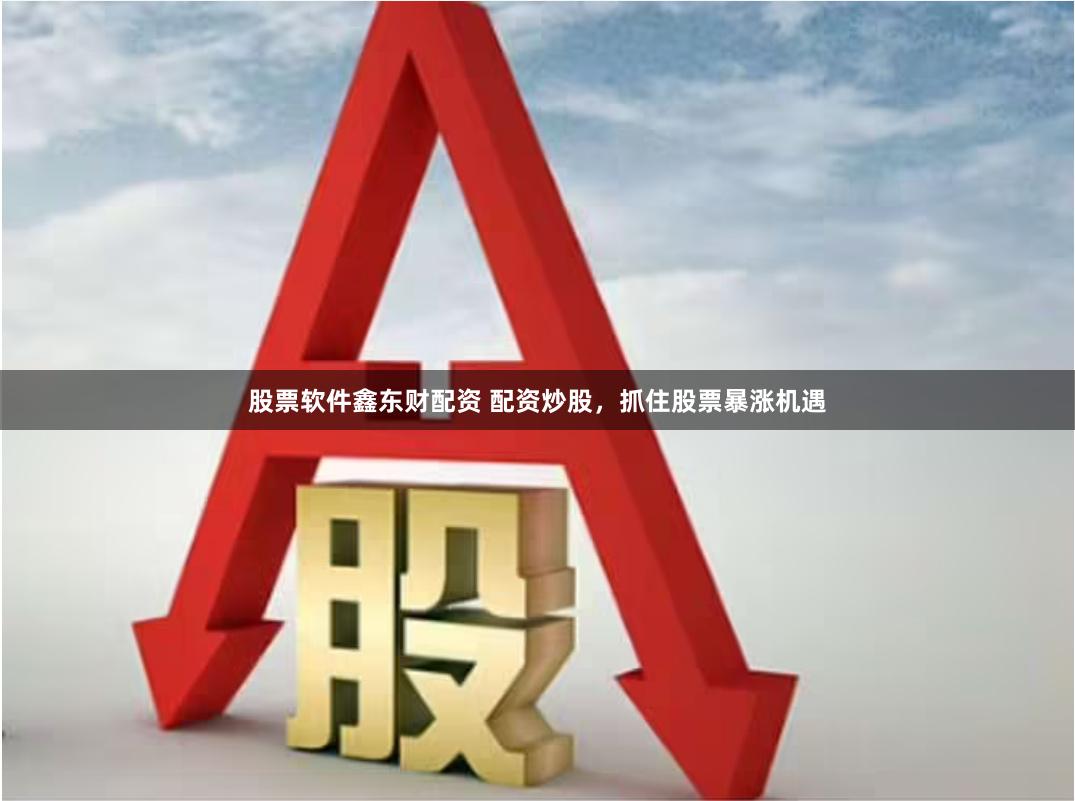股票软件鑫东财配资 配资炒股，抓住股票暴涨机遇
