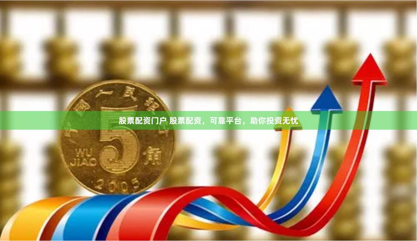 股票配资门户 股票配资，可靠平台，助你投资无忧