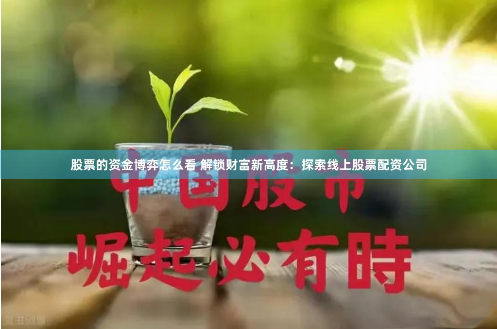 股票的资金博弈怎么看 解锁财富新高度：探索线上股票配资公司