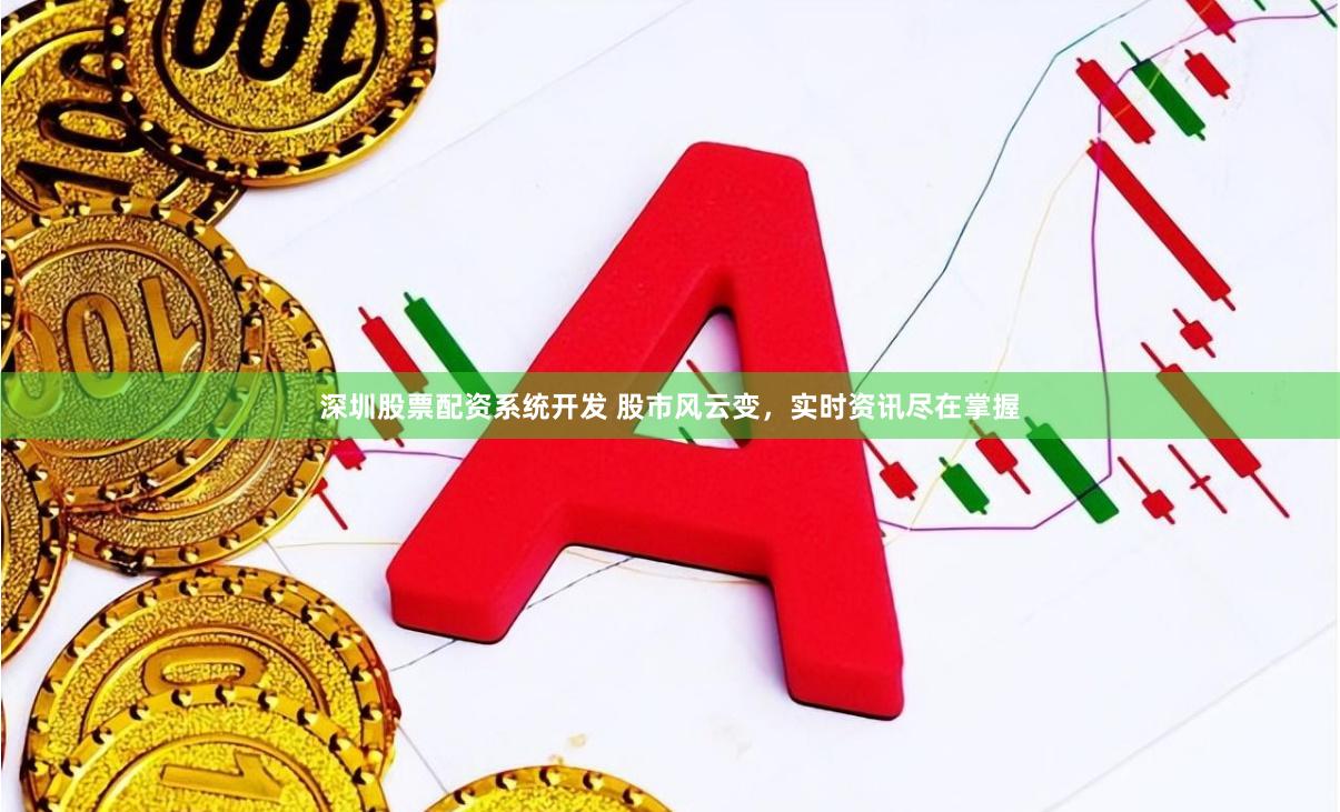 深圳股票配资系统开发 股市风云变，实时资讯尽在掌握