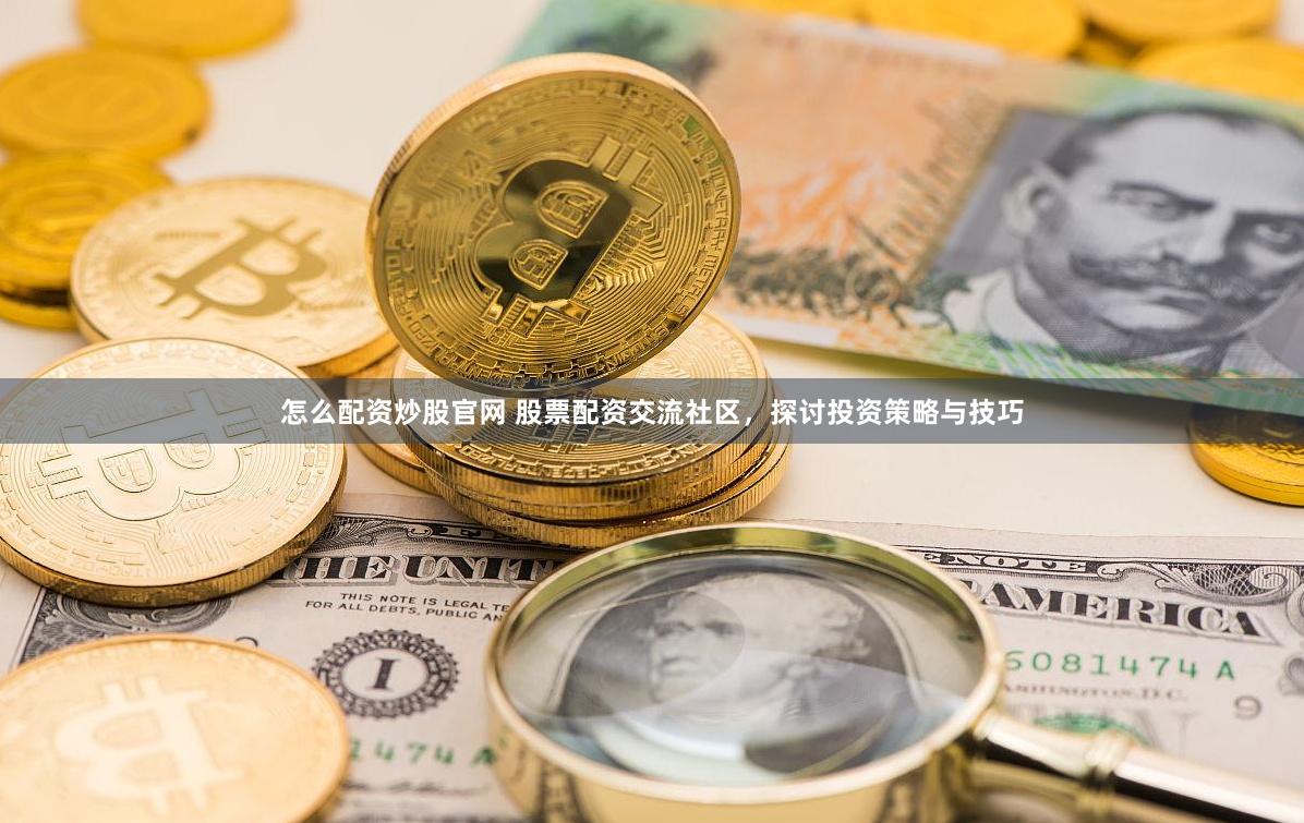 怎么配资炒股官网 股票配资交流社区，探讨投资策略与技巧