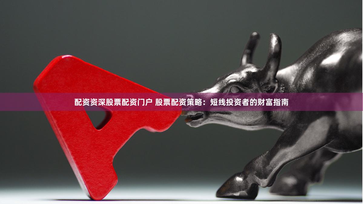 配资资深股票配资门户 股票配资策略：短线投资者的财富指南