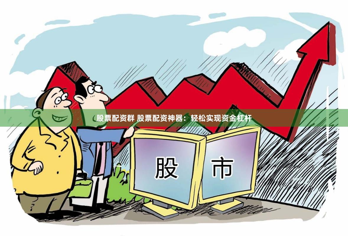 股票配资群 股票配资神器：轻松实现资金杠杆
