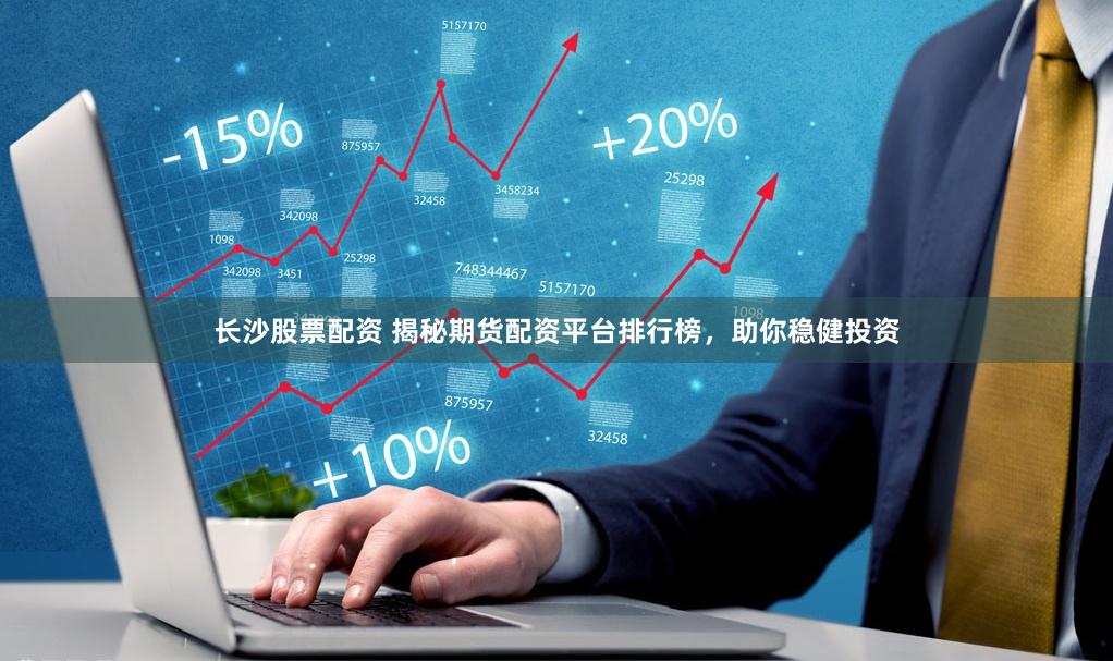 长沙股票配资 揭秘期货配资平台排行榜，助你稳健投资
