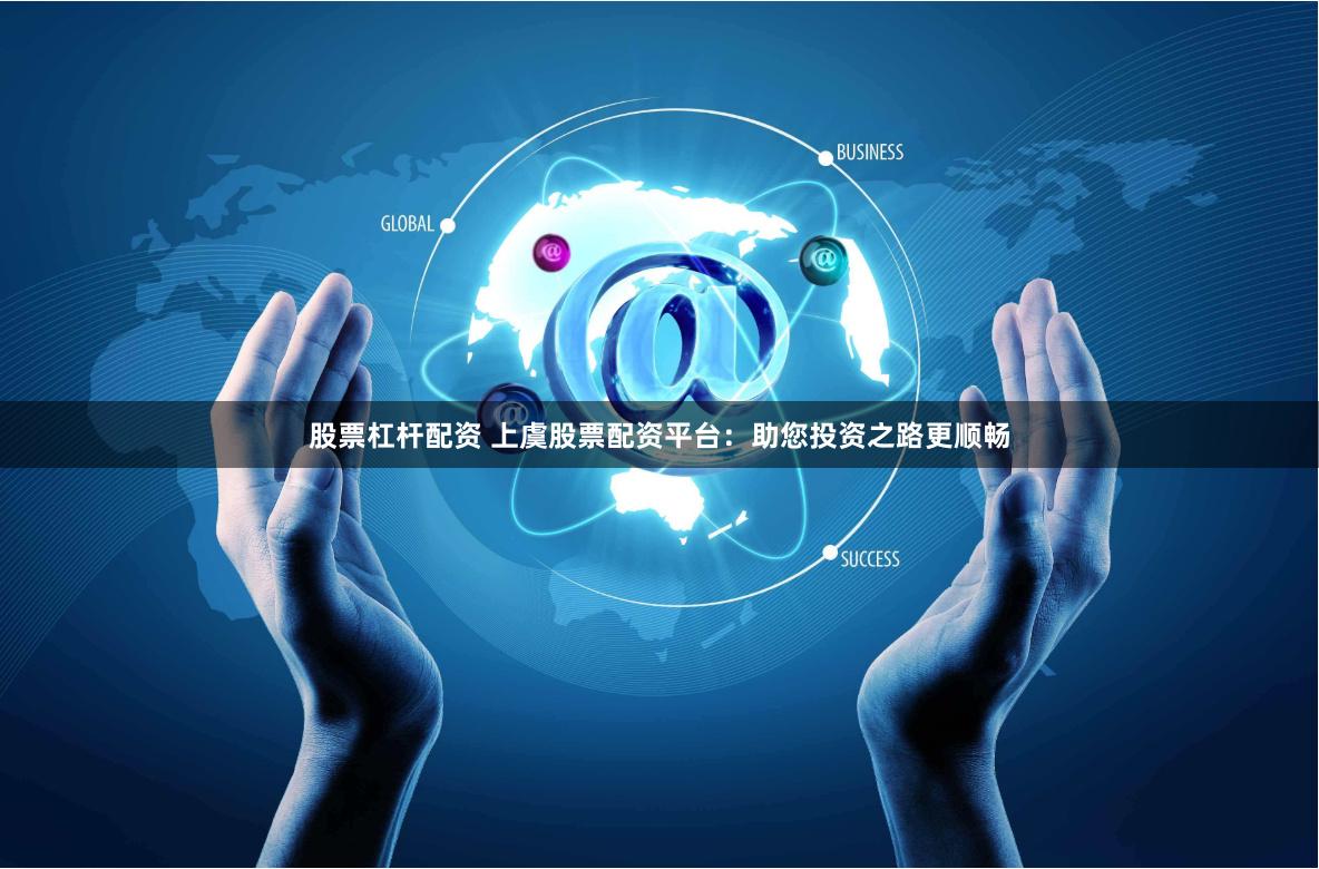 股票杠杆配资 上虞股票配资平台：助您投资之路更顺畅