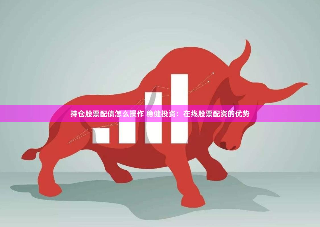 持仓股票配债怎么操作 稳健投资：在线股票配资的优势