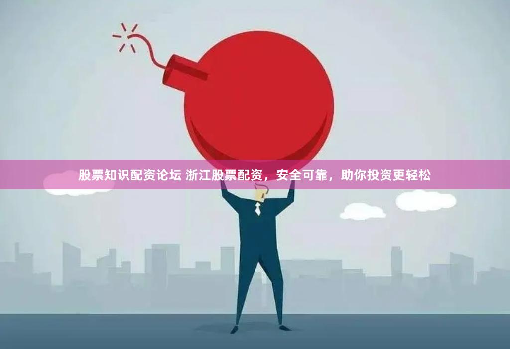 股票知识配资论坛 浙江股票配资，安全可靠，助你投资更轻松