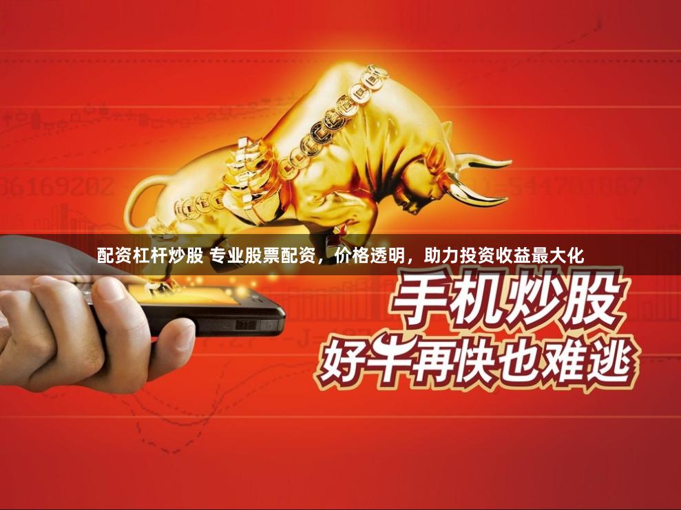 配资杠杆炒股 专业股票配资，价格透明，助力投资收益最大化