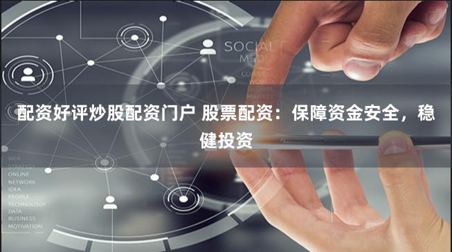 配资好评炒股配资门户 股票配资：保障资金安全，稳健投资