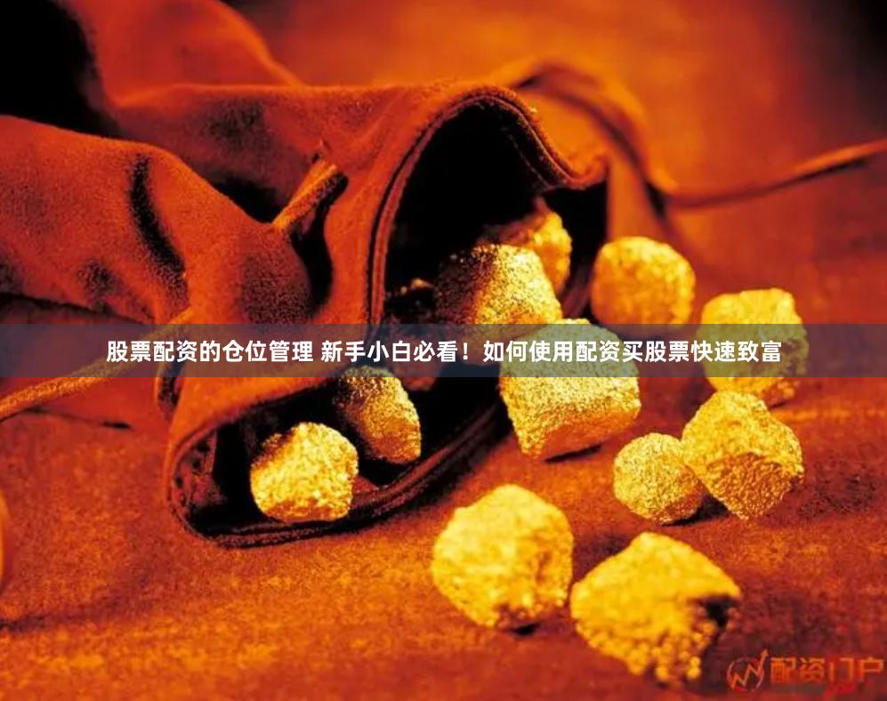 股票配资的仓位管理 新手小白必看！如何使用配资买股票快速致富