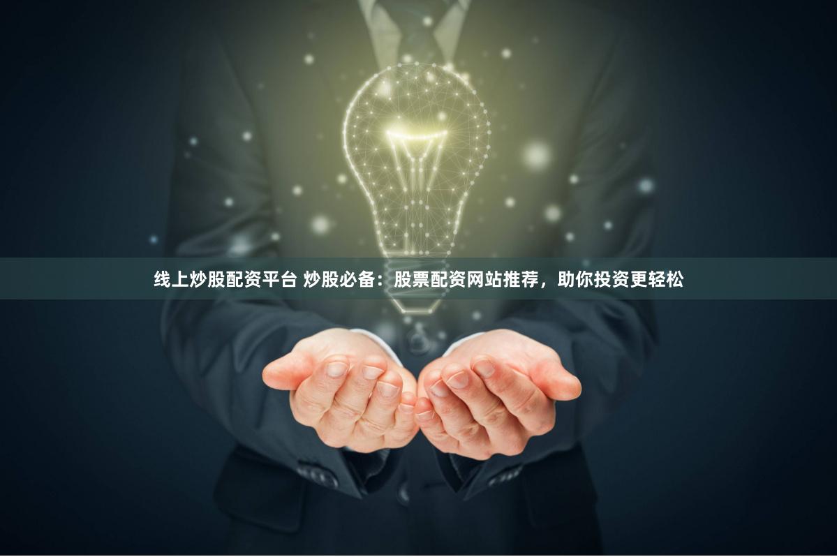 线上炒股配资平台 炒股必备：股票配资网站推荐，助你投资更轻松