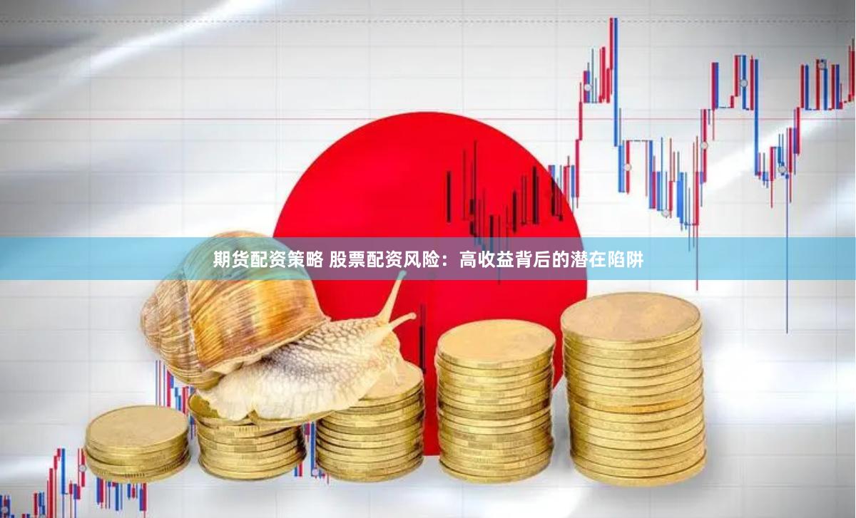 期货配资策略 股票配资风险：高收益背后的潜在陷阱