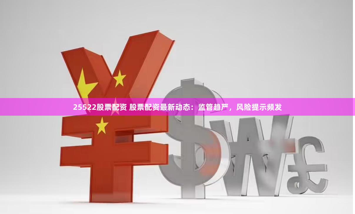25522股票配资 股票配资最新动态：监管趋严，风险提示频发
