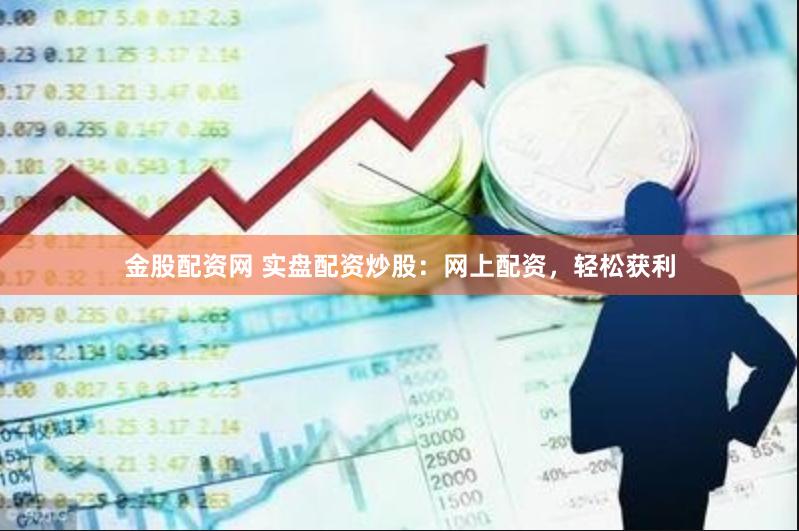 金股配资网 实盘配资炒股：网上配资，轻松获利