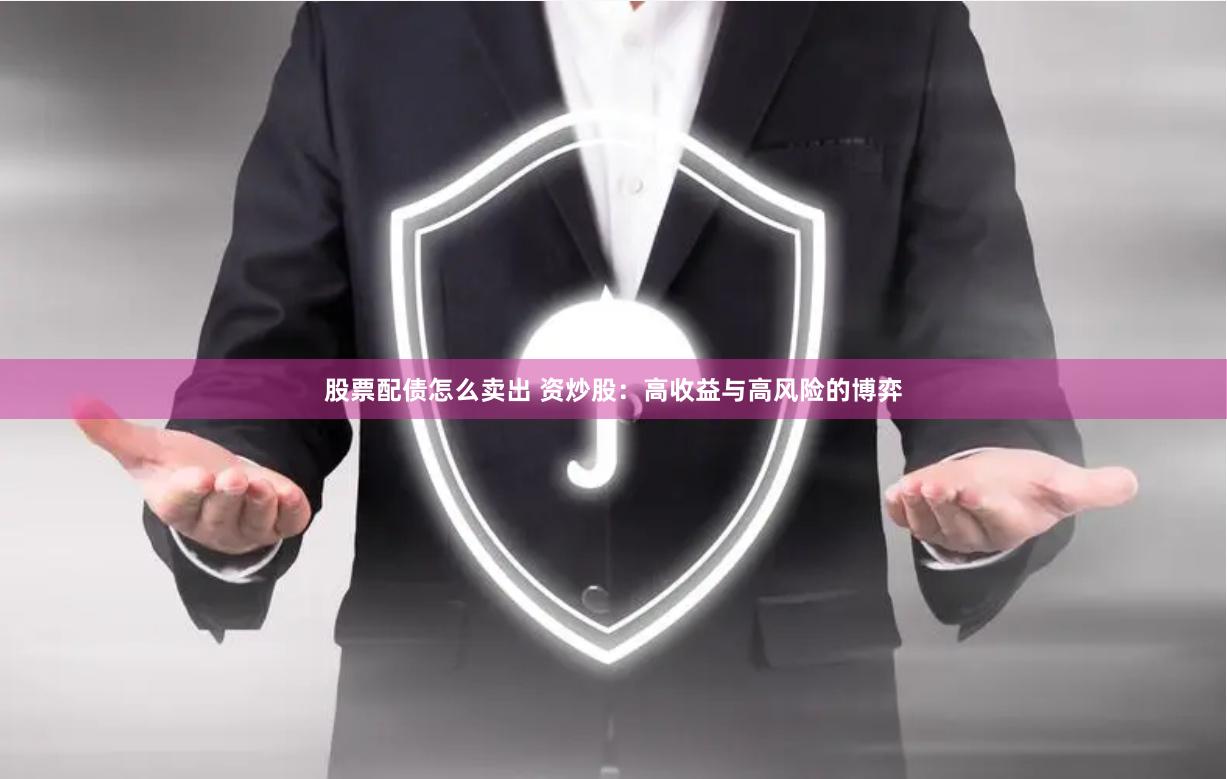 股票配债怎么卖出 资炒股：高收益与高风险的博弈