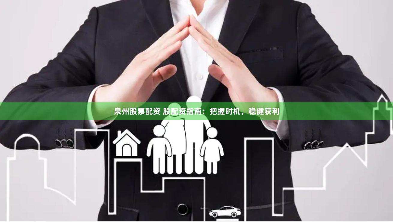 泉州股票配资 股配资指南：把握时机，稳健获利