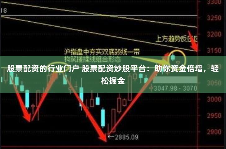 股票配资的行业门户 股票配资炒股平台：助你资金倍增，轻松掘金
