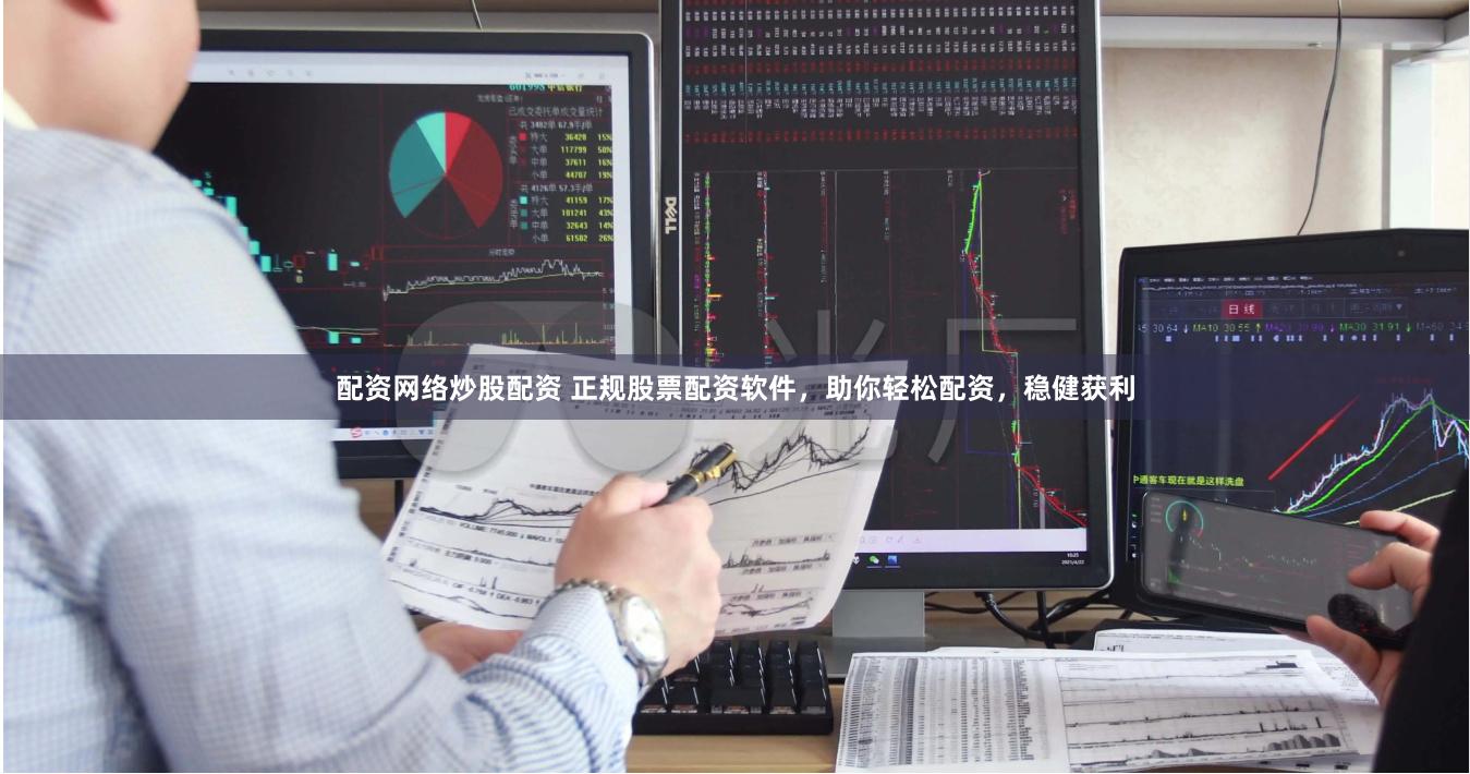 配资网络炒股配资 正规股票配资软件，助你轻松配资，稳健获利