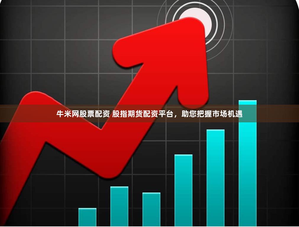 牛米网股票配资 股指期货配资平台,助您把握市场机遇