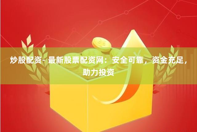 炒股配资- 最新股票配资网：安全可靠，资金充足，助力投资