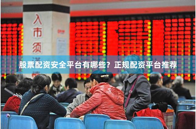 股票配资安全平台有哪些?正规配资平台推荐