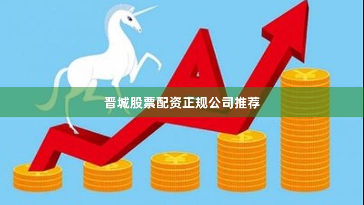 晋城股票配资正规公司推荐