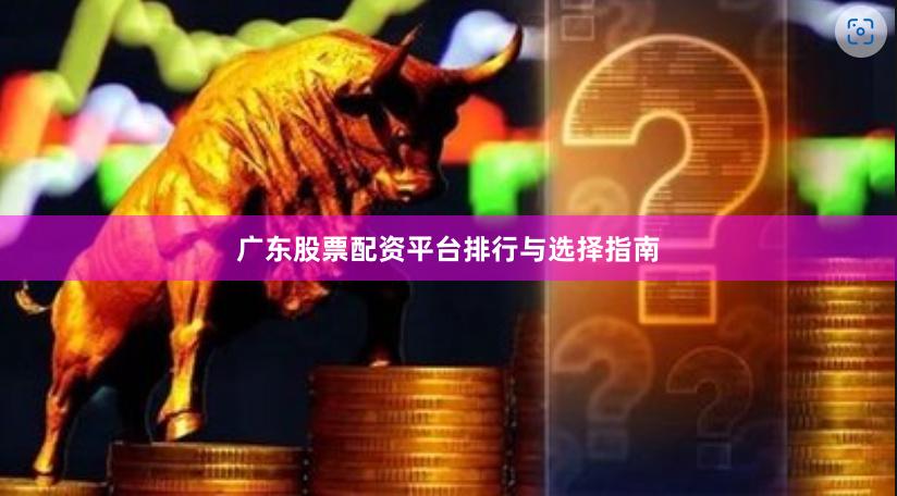 广东股票配资平台排行与选择指南